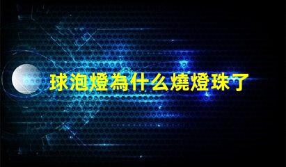 球泡燈為什么燒燈珠了 球泡燈為什么不耐用